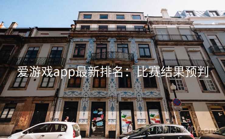 爱游戏app最新排名：比赛结果预判