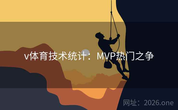 v体育技术统计：MVP热门之争