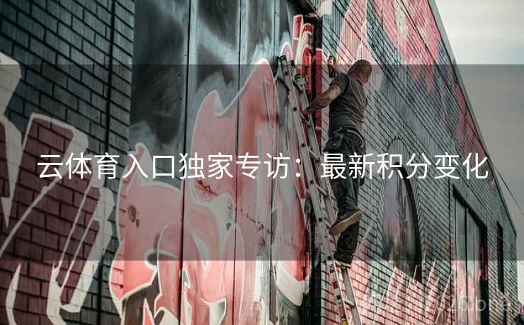 云体育入口独家专访：最新积分变化