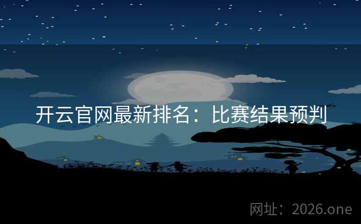 开云官网最新排名:比赛结果预判 开云官网最新排名:比赛结果预判