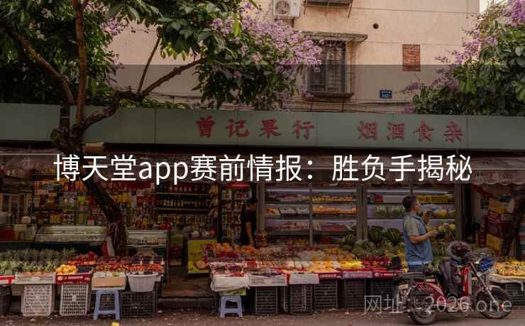博天堂app赛前情报:胜负手揭秘 博天堂app赛前情报:胜负手揭秘