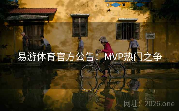 易游体育官方公告：MVP热门之争