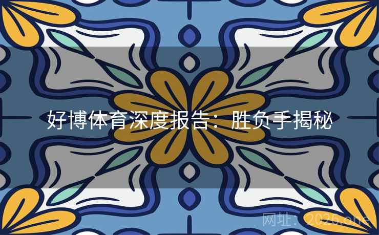 好博体育深度报告：胜负手揭秘