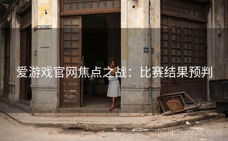 爱游戏官网焦点之战：比赛结果预判