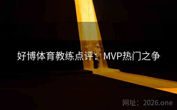 好博体育教练点评：MVP热门之争