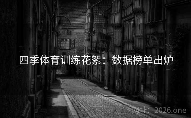 四季体育训练花絮：数据榜单出炉