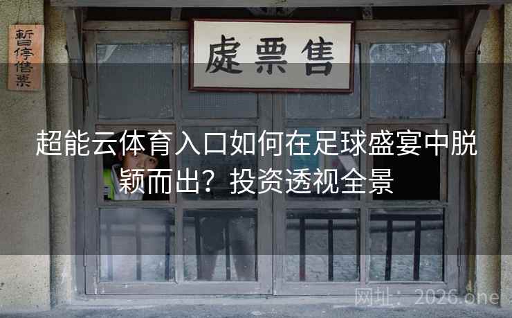 超能云体育入口如何在足球盛宴中脱颖而出？投资透视全景