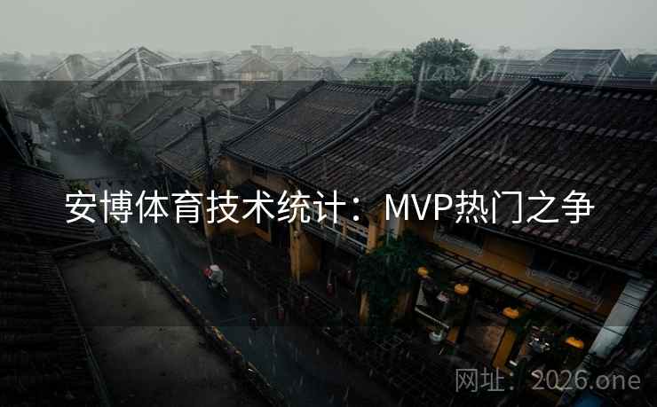 安博体育技术统计：MVP热门之争