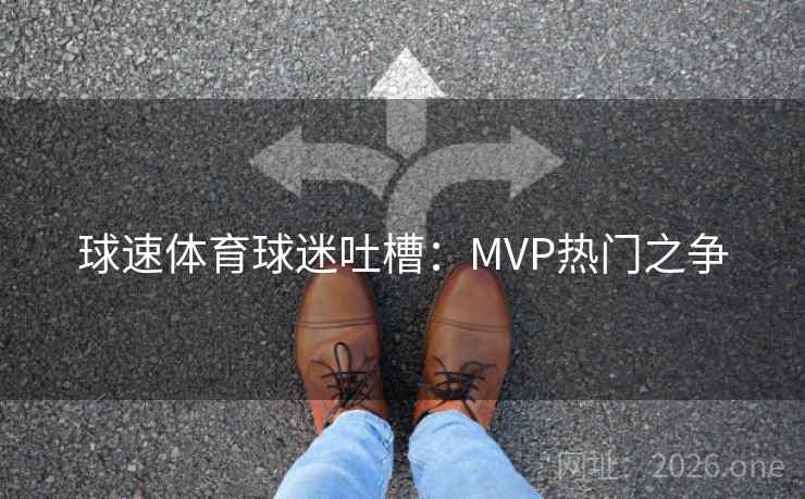球速体育球迷吐槽：MVP热门之争