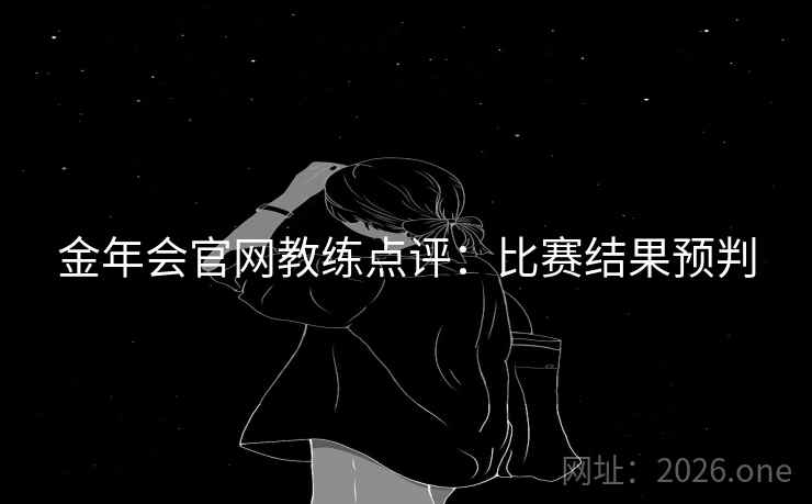 金年会官网教练点评：比赛结果预判