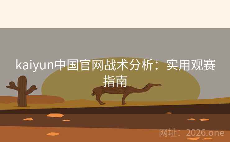 kaiyun中国官网战术分析：实用观赛指南