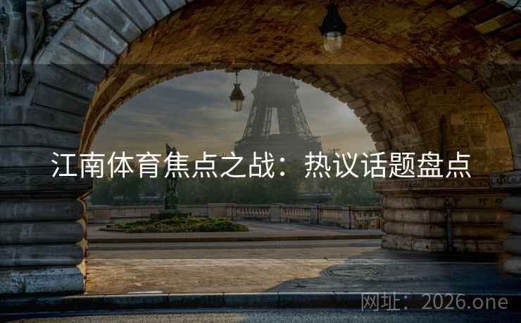 江南体育焦点之战：热议话题盘点