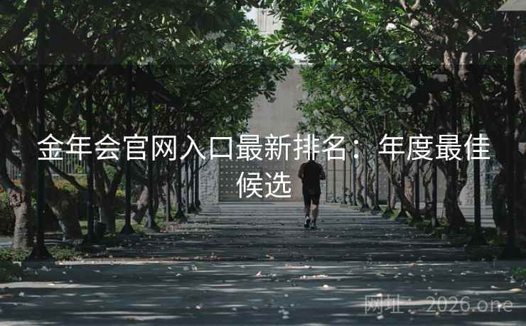 金年会官网入口最新排名：年度最佳候选
