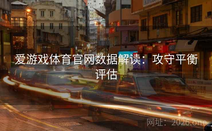 爱游戏体育官网数据解读：攻守平衡评估