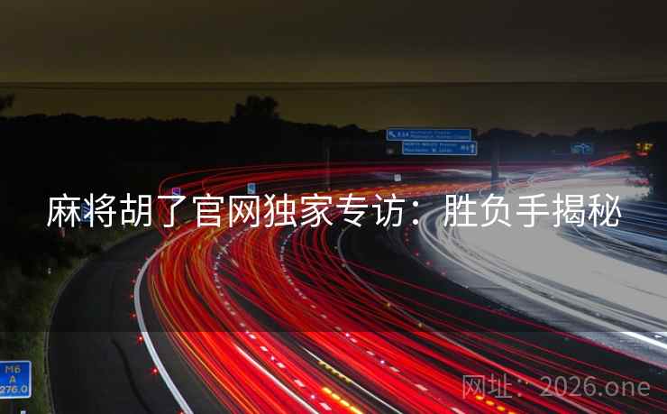 麻将胡了官网独家专访：胜负手揭秘