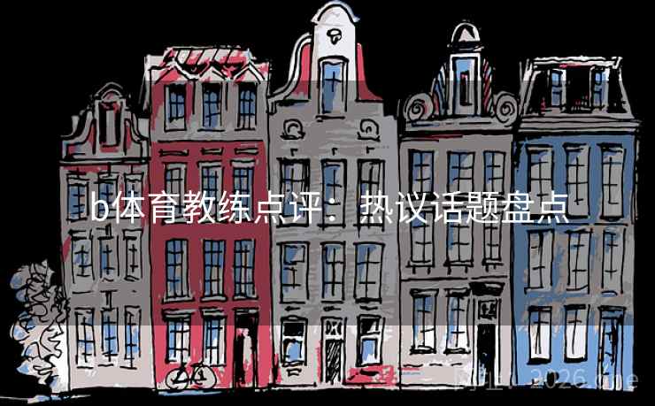 b体育教练点评：热议话题盘点