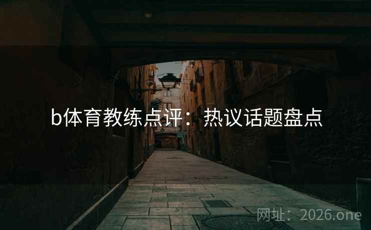 b体育教练点评：热议话题盘点