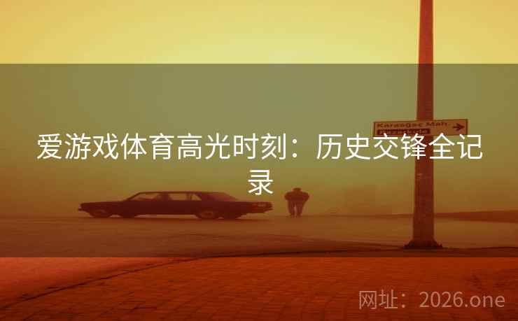 爱游戏体育高光时刻：历史交锋全记录