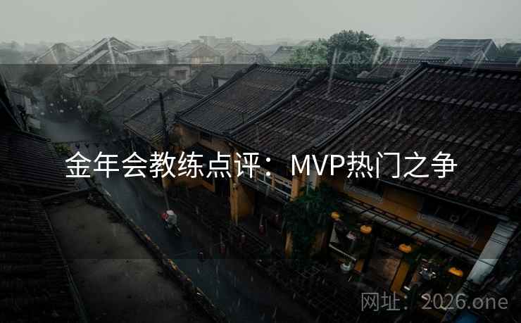 金年会教练点评：MVP热门之争