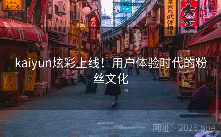kaiyun炫彩上线！用户体验时代的粉丝文化