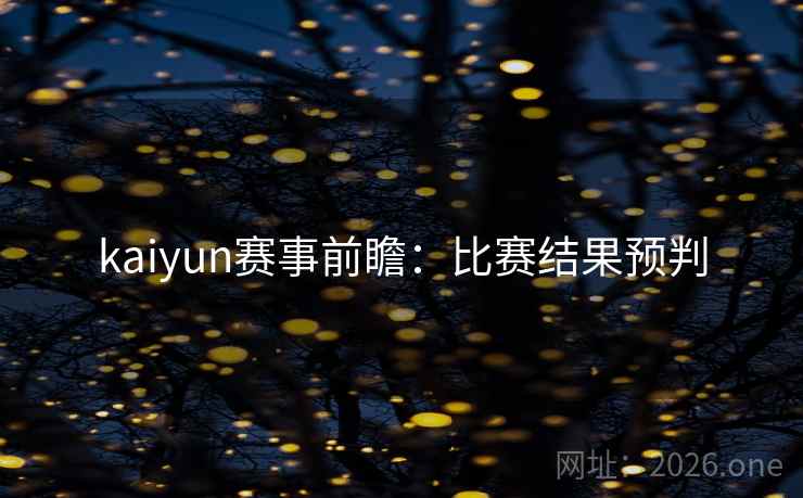 kaiyun赛事前瞻:比赛结果预判 kaiyun赛事前瞻:比赛结果预判