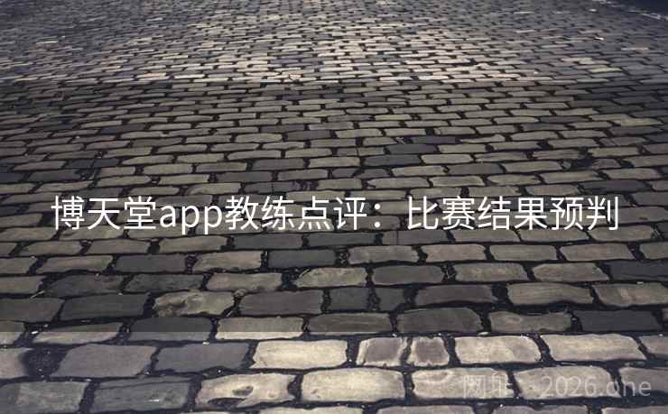 博天堂app教练点评：比赛结果预判