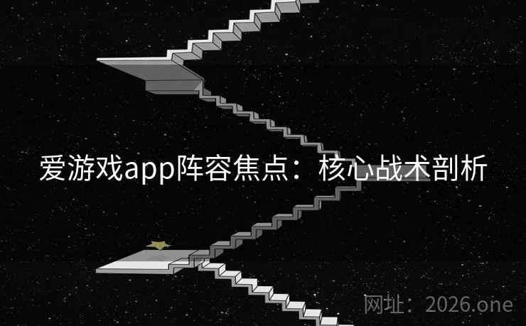 爱游戏app阵容焦点：核心战术剖析