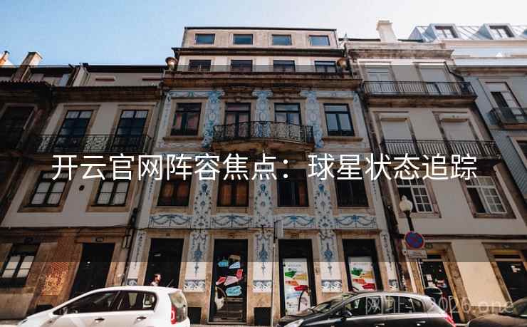 开云官网阵容焦点：球星状态追踪