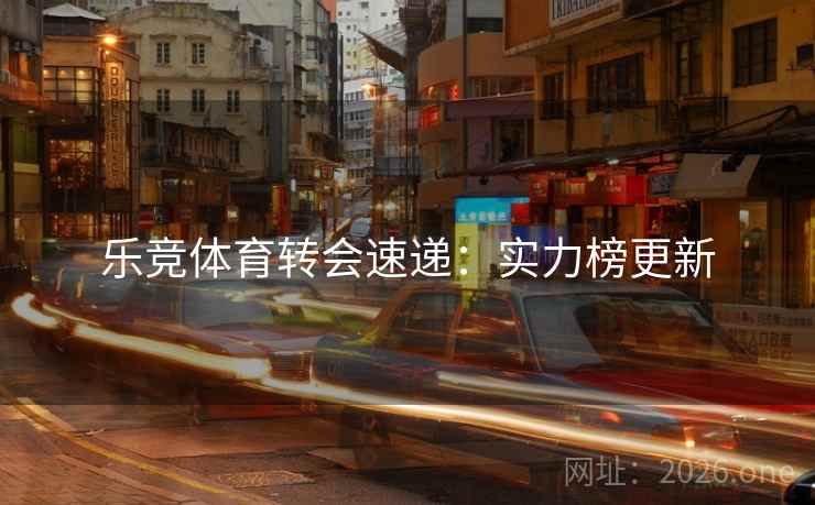 乐竞体育转会速递：实力榜更新