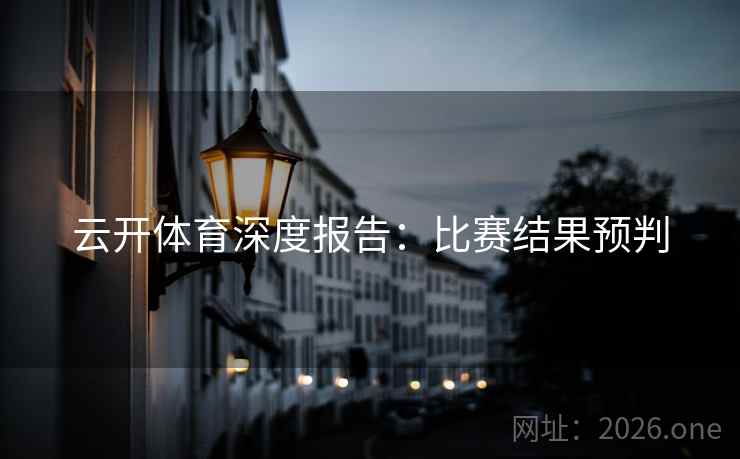 云开体育深度报告：比赛结果预判