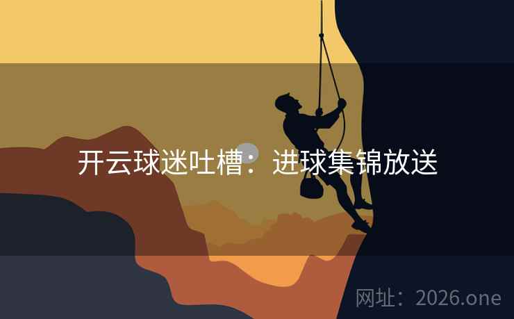 开云球迷吐槽：进球集锦放送