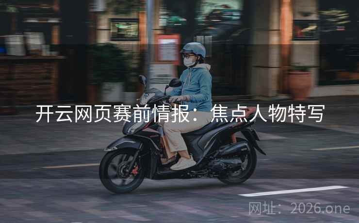 开云网页赛前情报：焦点人物特写