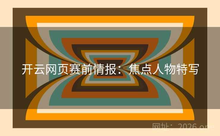 开云网页赛前情报：焦点人物特写