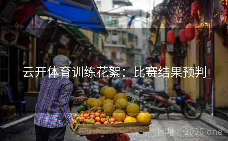 云开体育训练花絮:比赛结果预判 云开体育训练花絮:比赛结果预判