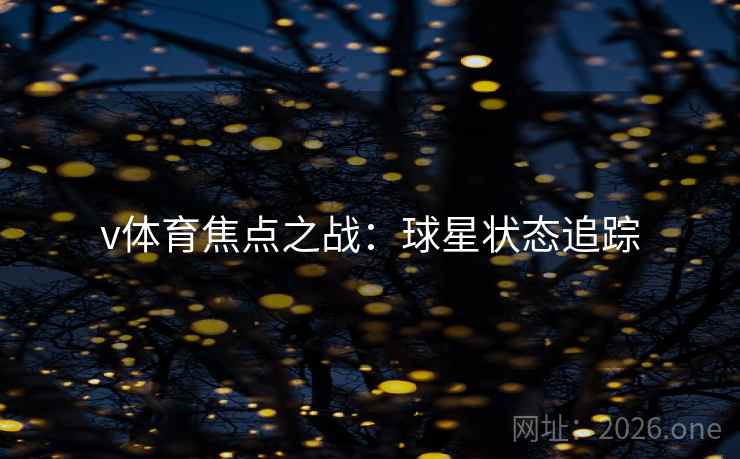 v体育焦点之战：球星状态追踪