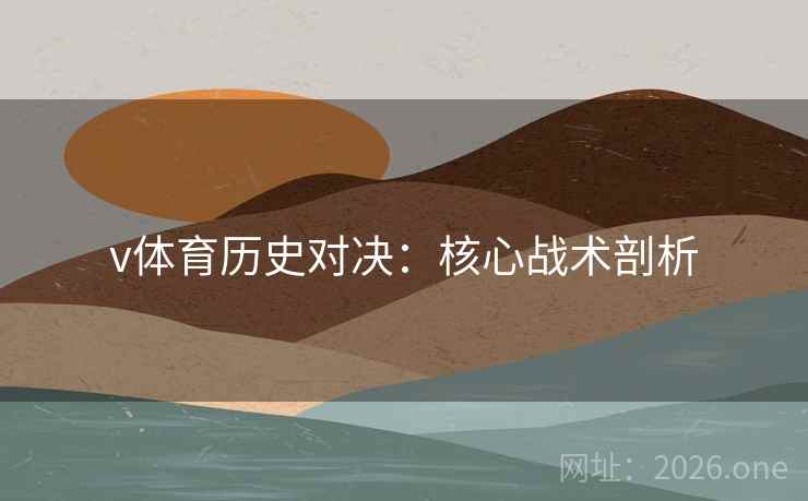 v体育历史对决：核心战术剖析
