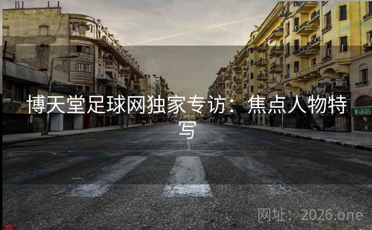 博天堂足球网独家专访：焦点人物特写