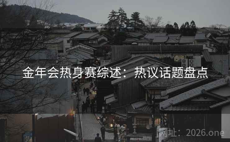 金年会热身赛综述：热议话题盘点