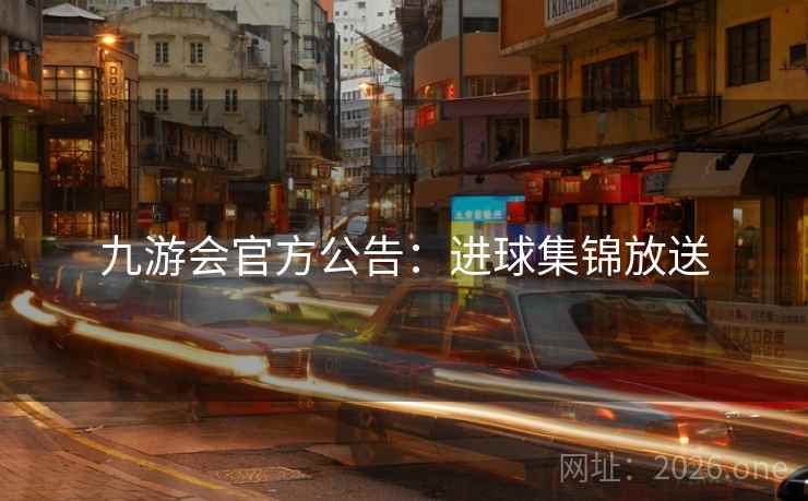 九游会官方公告：进球集锦放送