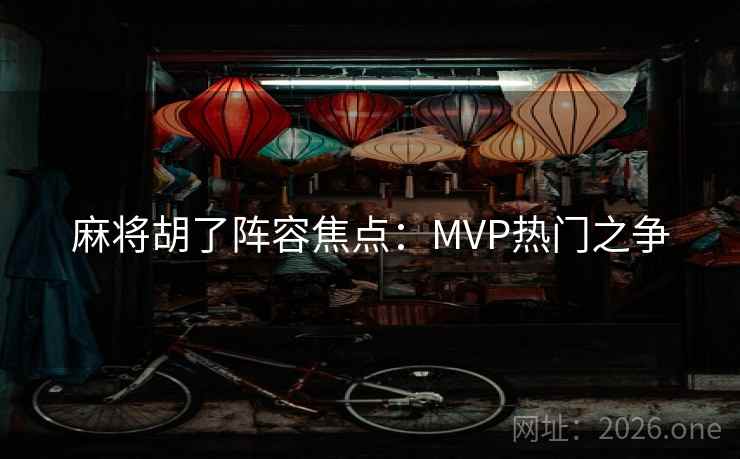 麻将胡了阵容焦点：MVP热门之争