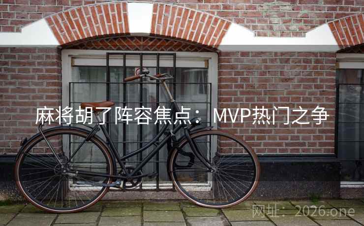 麻将胡了阵容焦点：MVP热门之争