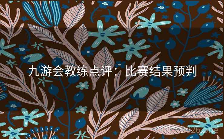 九游会教练点评：比赛结果预判