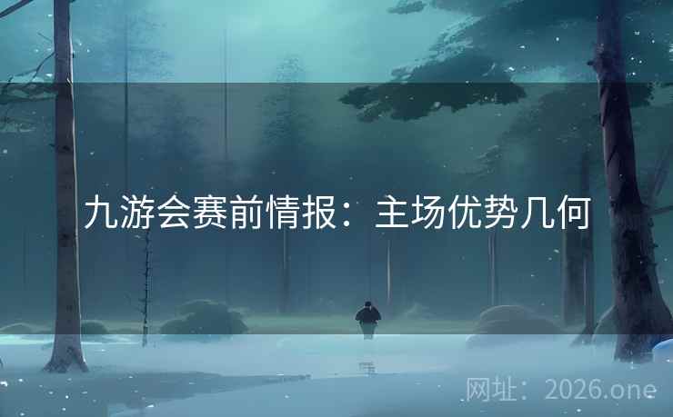 九游会赛前情报：主场优势几何