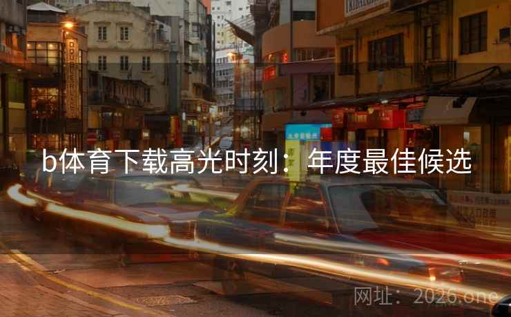 b体育下载高光时刻：年度最佳候选