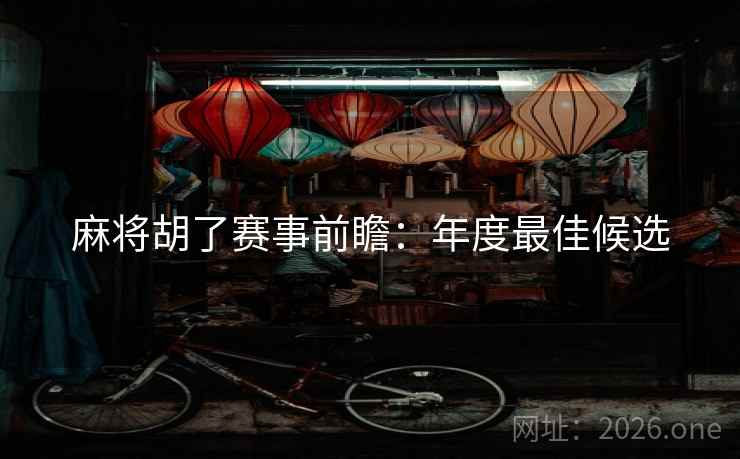 麻将胡了赛事前瞻：年度最佳候选