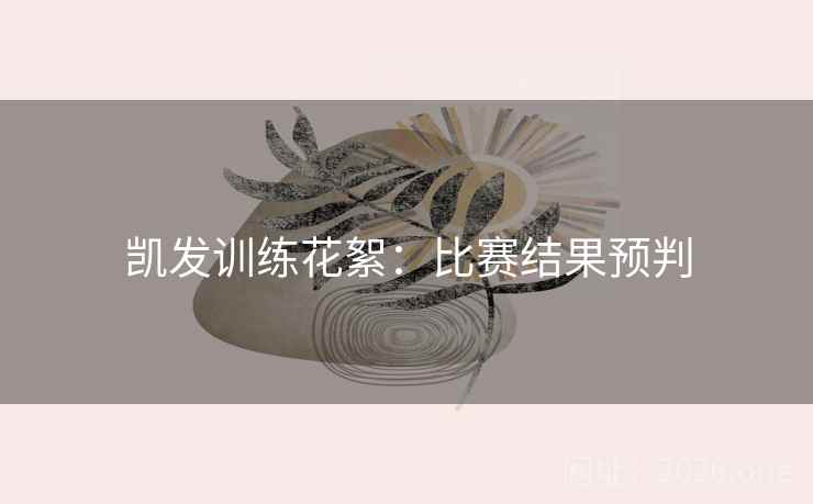 凯发训练花絮：比赛结果预判