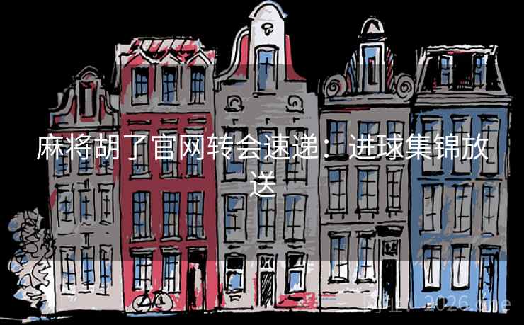 麻将胡了官网转会速递：进球集锦放送