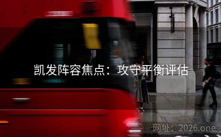 凯发阵容焦点：攻守平衡评估
