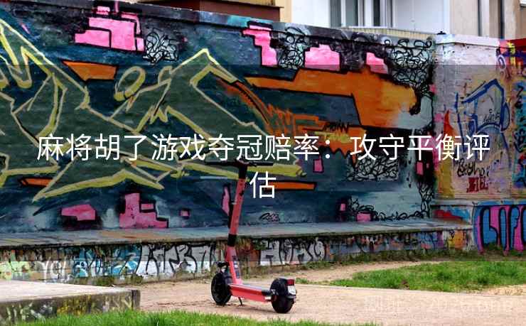 麻将胡了游戏夺冠赔率：攻守平衡评估
