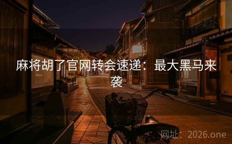 麻将胡了官网转会速递:最大黑马来袭 麻将胡了官网转会速递:最大黑马来袭